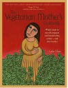 The Vegetarian Mother's Cookbook: Whole Foods To Nourish Pregnant And Breastfeeding Women  - And Their Families - Cathe Olson