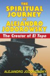 The Spiritual Journey of Alejandro Jodorowsky: The Creator of El Topo - Alejandro Jodorowsky