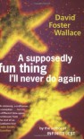 A Supposedly Fun Thing I'll Never Do Again: Essays and Arguments - David Foster Wallace