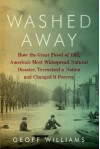 Washed Away: How the Great Flood of 1913, America's Most Widespread Natural Disaster, Terrorized a Nation and Changed It Forever - Geoff Williams