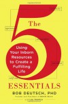 The 5 Essentials: Using Your Inborn Resources to Create a Fulfilling Life - Bob Deutsch, Lou Aronica