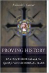 Proving History: Bayes's Theorem and the Quest for the Historical Jesus - Richard Carrier