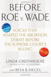 Before Roe v. Wade: Voices that Shaped the Abortion Debate Before the Supreme Court's Ruling - Linda Greenhouse, Reva Siegel