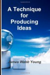 A Technique for Producing Ideas - James Webb Young