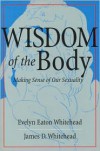 Wisdom of the Body: Making Sense of Our Sexuality - Evelyn Eaton Whitehead