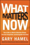 What Matters Now: How to Win in a World of Relentless Change, Ferocious Competition, and Unstoppable Innovation - Gary Hamel