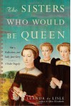 The Sisters Who Would Be Queen: Mary, Katherine, and Lady Jane Grey: A Tudor Tragedy - Leanda de Lisle