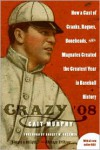 Crazy '08: How a Cast of Cranks, Rogues, Boneheads, and Magnates Created the Greatest Year in Baseball History - Cait Murphy