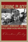 Reading Places: Literacy, Democracy, and the Public Library in Cold War America (Studies in Print Culture and History of the Book) - Christine Pawley