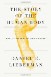 The Story of the Human Body: Evolution, Health, and Disease - Daniel Lieberman