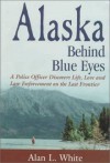 Alaska Behind Blue Eyes: A Police Officer Discovers Life, Love and Law Enforcement on the Last Frontier - Alan L. White