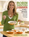 Robin Rescues Dinner: 52 Weeks of Quick-Fix Meals, 350 Recipes, and a Realistic Plan to Get Weeknight Dinners on the Table - Robin Miller