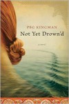 Not Yet Drown'd: A Novel - Peg Kingman