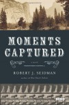 Moments Captured: A Novel - Robert J. Seidman