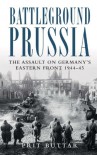 Battleground Prussia: The Assault on Germany's Eastern Front 1944-45 - Prit Buttar