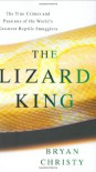 The Lizard King: The True Crimes and Passions of the World's Greatest Reptile Smugglers - Bryan Christy