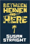 Between Heaven and Here - Susan Straight