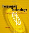 Persuasive Technology: Using Computers to Change What We Think and Do (Interactive Technologies) - B.J. Fogg
