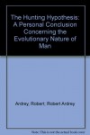 The Hunting Hypothesis: A Personal Conclusion Concerning the Evolutionary Nature of Man - Robert; Robert Ardrey Ardrey