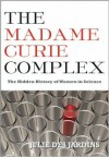 The Madame Curie Complex: The Hidden History of Women in Science - Julie Des Jardins