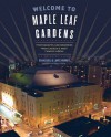 Welcome to Maple Leaf Gardens: Photographs and Memories from Canada�s Most Famous Arena - Lance Hornby, Graig Abel