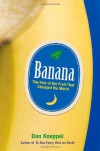 Banana: The Fate of the Fruit That Changed the World - Dan Koeppel