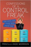 Confessions of a Control Freak: And Hope for Those Who Know One - Priscilla Knox Morrison