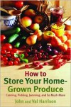 How to Store Your Home-Grown Produce: Canning, Pickling, Jamming, and So Much More - John Harrison, Val Harrison