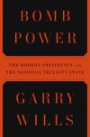 Bomb Power: The Modern Presidency and the National Security State - Garry Wills