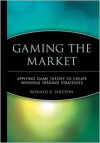 Gaming the Market: Applying Game Theory to Create Winning Trading Strategies - Ronald B. Shelton
