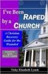 I've Been Raped by a Church!: A Christian Recovery Guide for the Wounded - Vicky Lynch