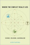 Where the Conflict Really Lies: Science, Religion, and Naturalism - Alvin Plantinga