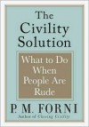 The Civility Solution: What to Do When People Are Rude - P.M. Forni