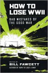 How to Lose WWII: Bad Mistakes of the Good War - Bill Fawcett