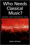 Who Needs Classical Music?: Cultural Choice and Musical Value - Julian Johnson