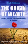 The Origin Of Wealth: Evolution, Complexity, and the Radical Remaking of Economics - Eric D. Beinhocker