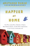 Happier at Home: Kiss More, Jump More, Abandon a Project, Read Samuel Johnson, and My Other Experiments in the Practice of Everyday Life - Gretchen Rubin
