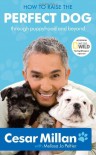 How to Raise the Perfect Dog: Through Puppyhood and Beyond - Cesar Millan