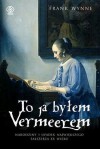 To ja byłem Vermeerem. Narodziny i upadek największego fałszerza XX wieku. - Frank Wynne