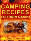 Camping Recipes: Foil Packet Cooking (Campfire Cookbook Book 1) - Laura Sommers