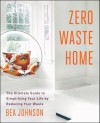 Zero Waste Home: The Ultimate Guide to Simplifying Your Life by Reducing Your Waste - Bea Johnson