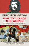 How to Change the World: Tales of Marx and Marxism - Eric J. Hobsbawm