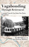 Vagabonding Through Retirement: Unusual Travels Far From Our Paris Houseboat - Bill Mahoney, Ina Garrison Mahoney