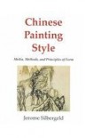 Chinese Painting Style: Media, Methods, and Principles of Form - Jerome Silbergeld