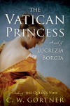 The Vatican Princess: A Novel of Lucrezia Borgia - C.W. Gortner