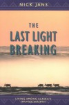 The Last Light Breaking: Living Among Alaska's Inupiat - Nick Jans