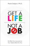 Get a Life, Not a Job: Do What You Love and Let Your Talents Work For You - Paula Caligiuri PhD