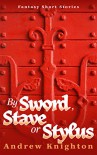 By Sword, Stave or Stylus: Fantasy Short Stories - Andrew Knighton