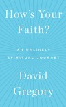 How's Your Faith?: An Unlikely Spiritual Journey - David Gregory