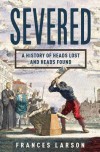 Severed: A History of Heads Lost and Heads Found - Frances Larson